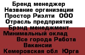 Бренд-менеджер › Название организации ­ Простор-Риэлти, ООО › Отрасль предприятия ­ Брэнд-менеджмент › Минимальный оклад ­ 70 000 - Все города Работа » Вакансии   . Кемеровская обл.,Юрга г.